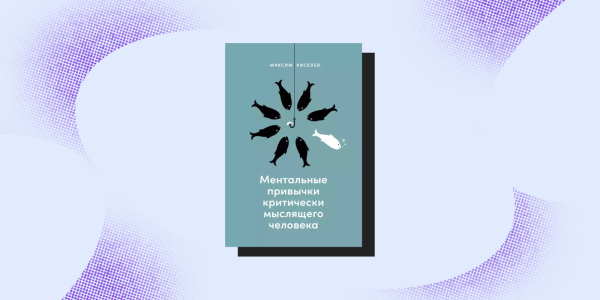 «Ментальные привычки критически мыслящего человека», Максим Киселёв